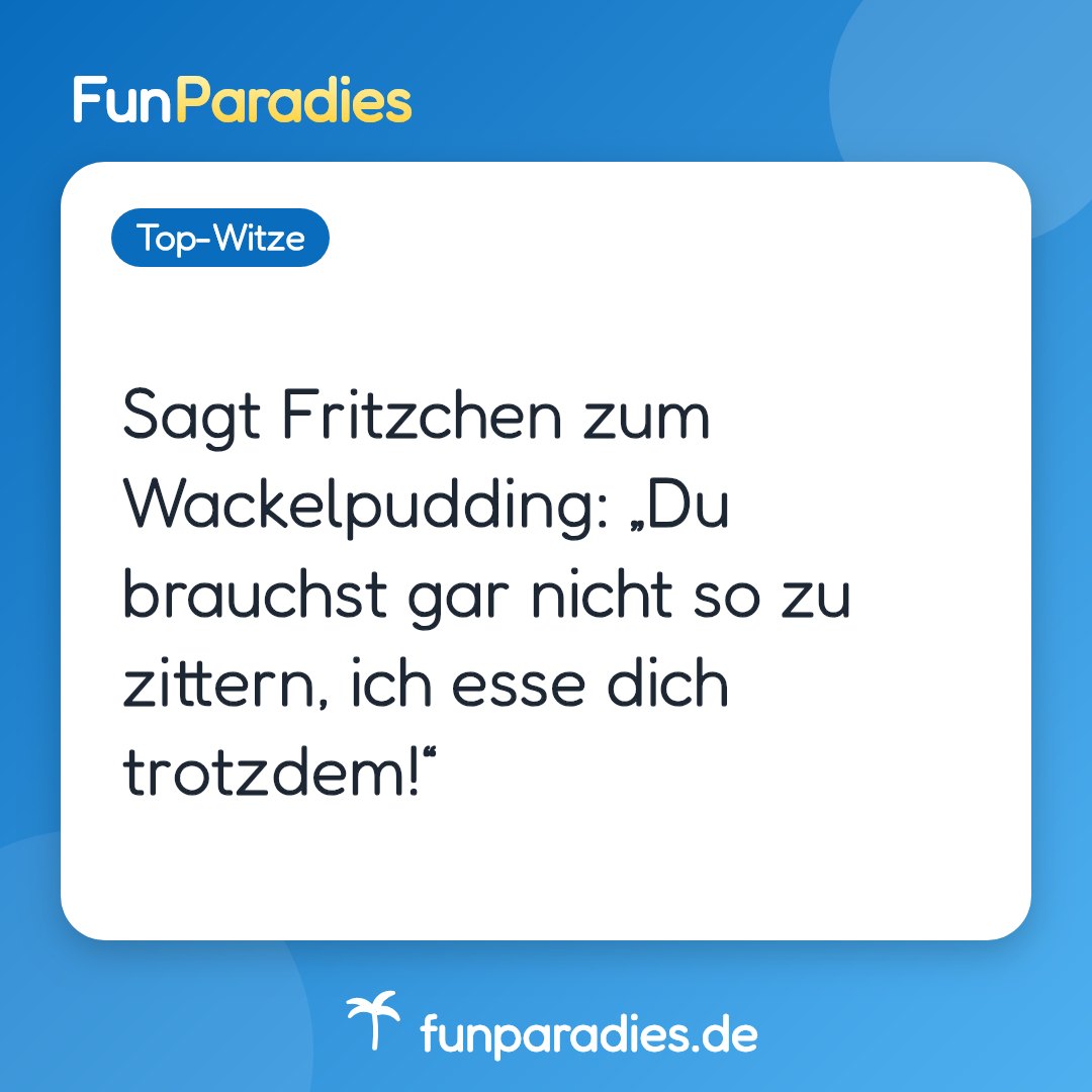 Sagt Fritzchen zum Wackelpudding: „Du brauchst gar nicht so zu zittern, ich esse dich trotzdem!“