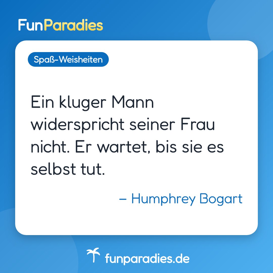 Ein kluger Mann widerspricht seiner Frau nicht. Er wartet, bis sie es selbst tut. – Humphrey Bogart