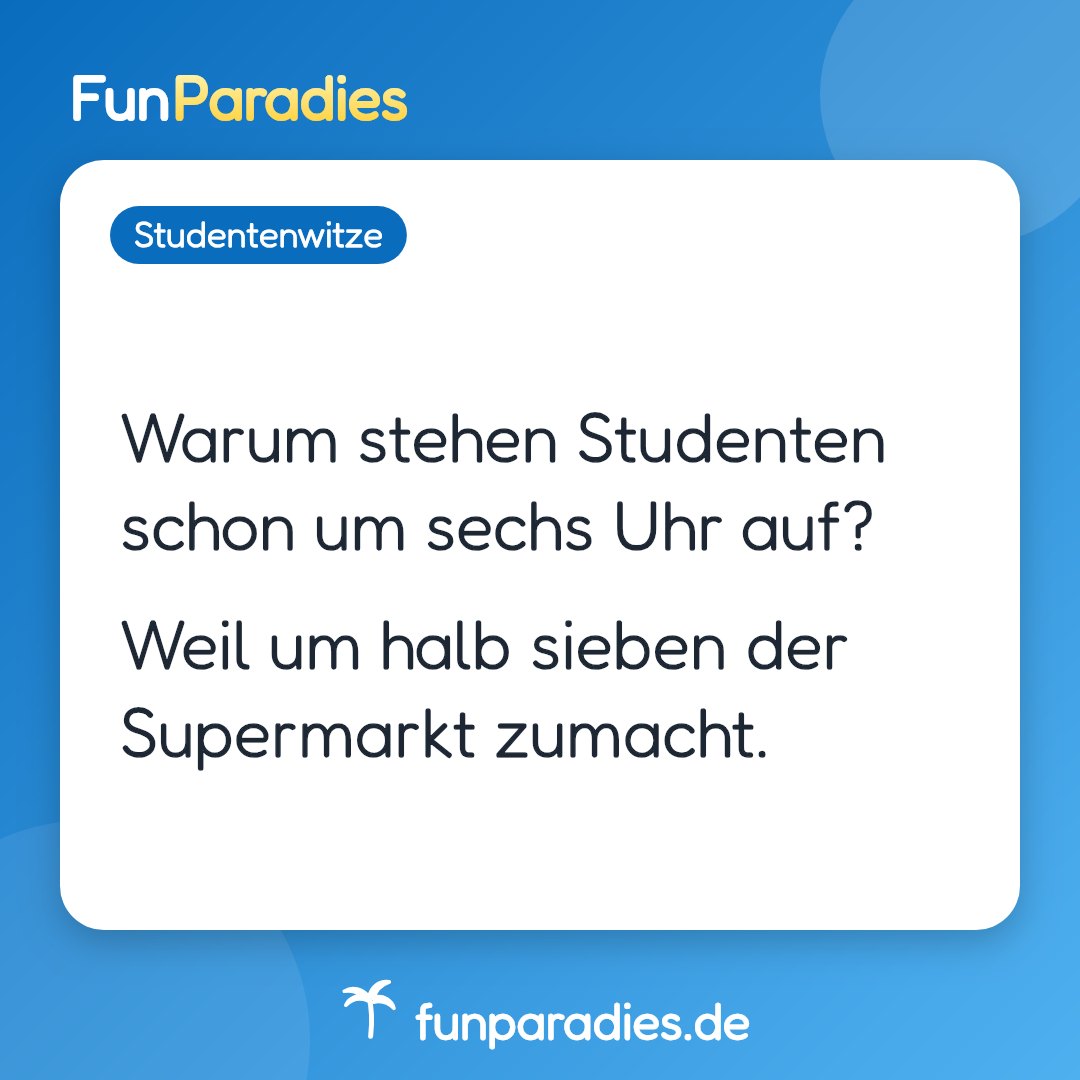 Warum stehen Studenten schon um sechs Uhr auf? Weil um halb sieben der Supermarkt zumacht.