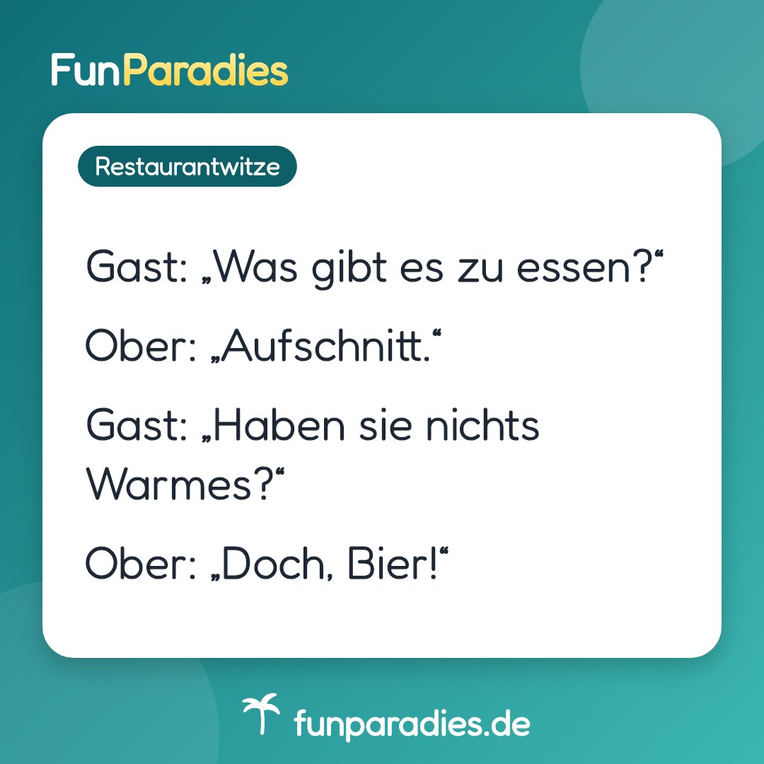 Gast: „Was gibt es zu essen?“ Ober: „Aufschnitt.“ Gast: „Haben sie nichts Warmes?“ Ober: „Doch, Bier!“
