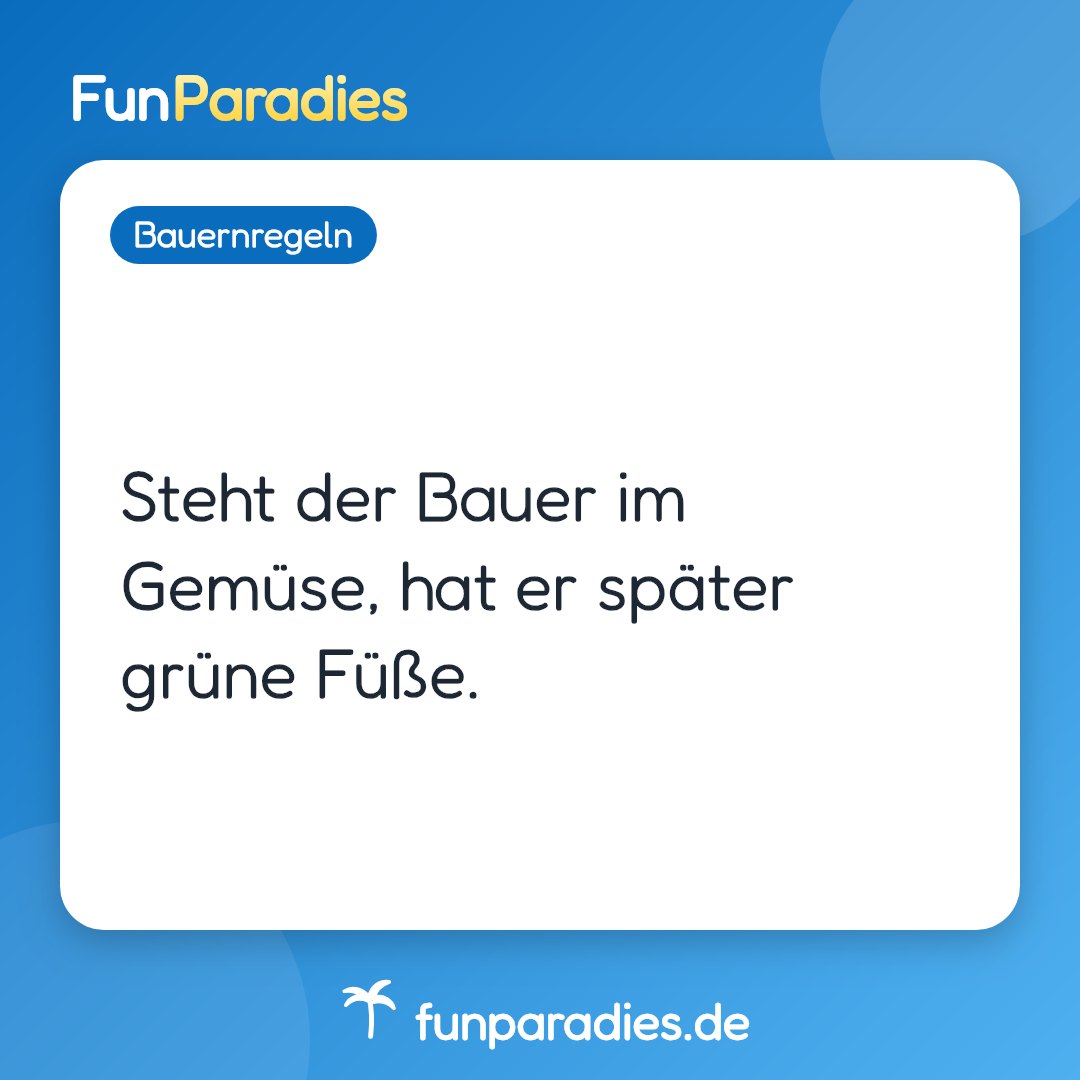 Steht der Bauer im Gemüse, hat er später grüne Füße.