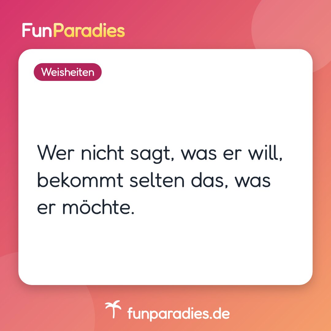 Wer nicht sagt, was er will, bekommt selten das, was er möchte.