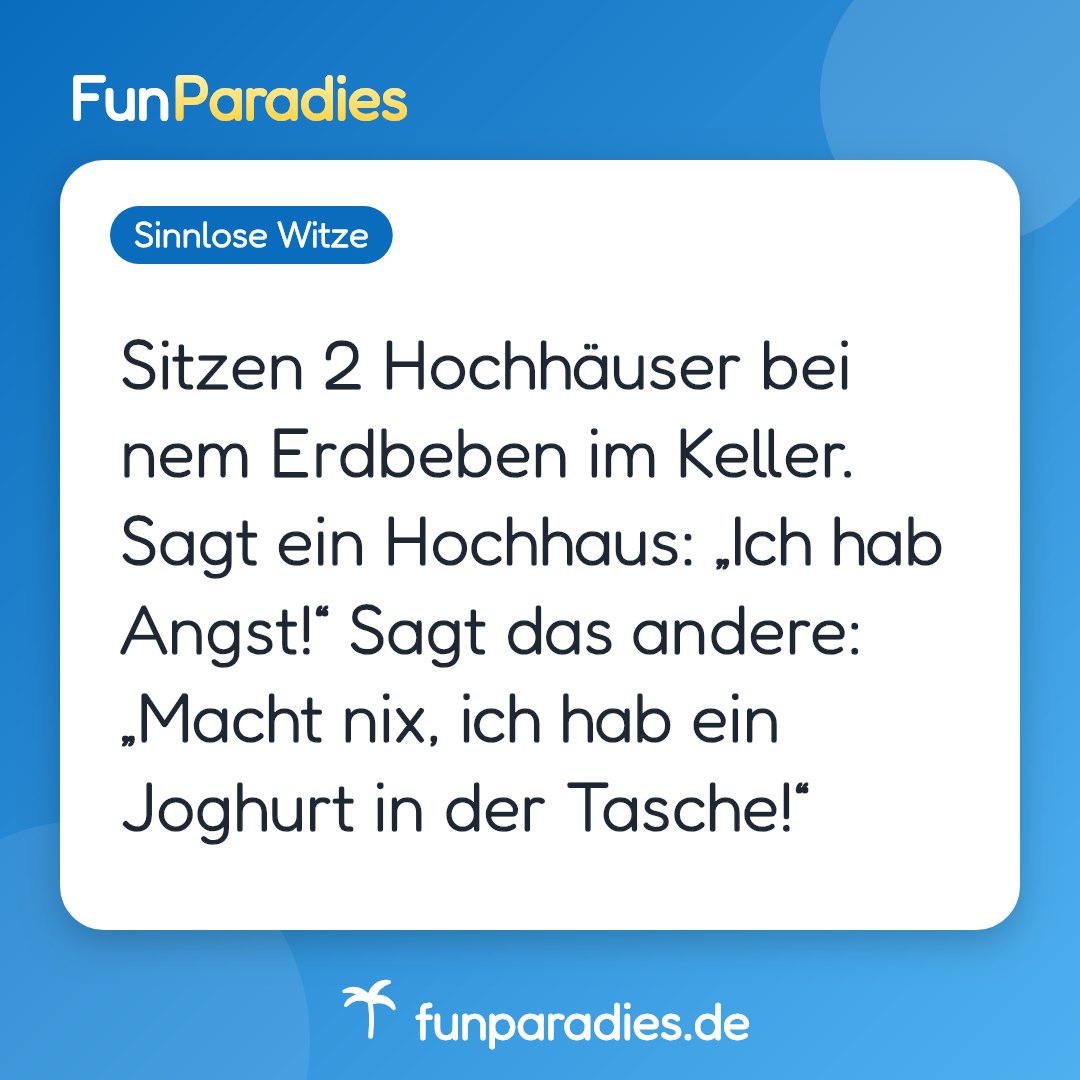 Sitzen 2 Hochhäuser bei nem Erdbeben im Keller. Sagt ein Hochhaus: „Ich hab Angst!“ Sagt das andere: „Macht nix, ich hab ein Joghurt in der Tasche!“