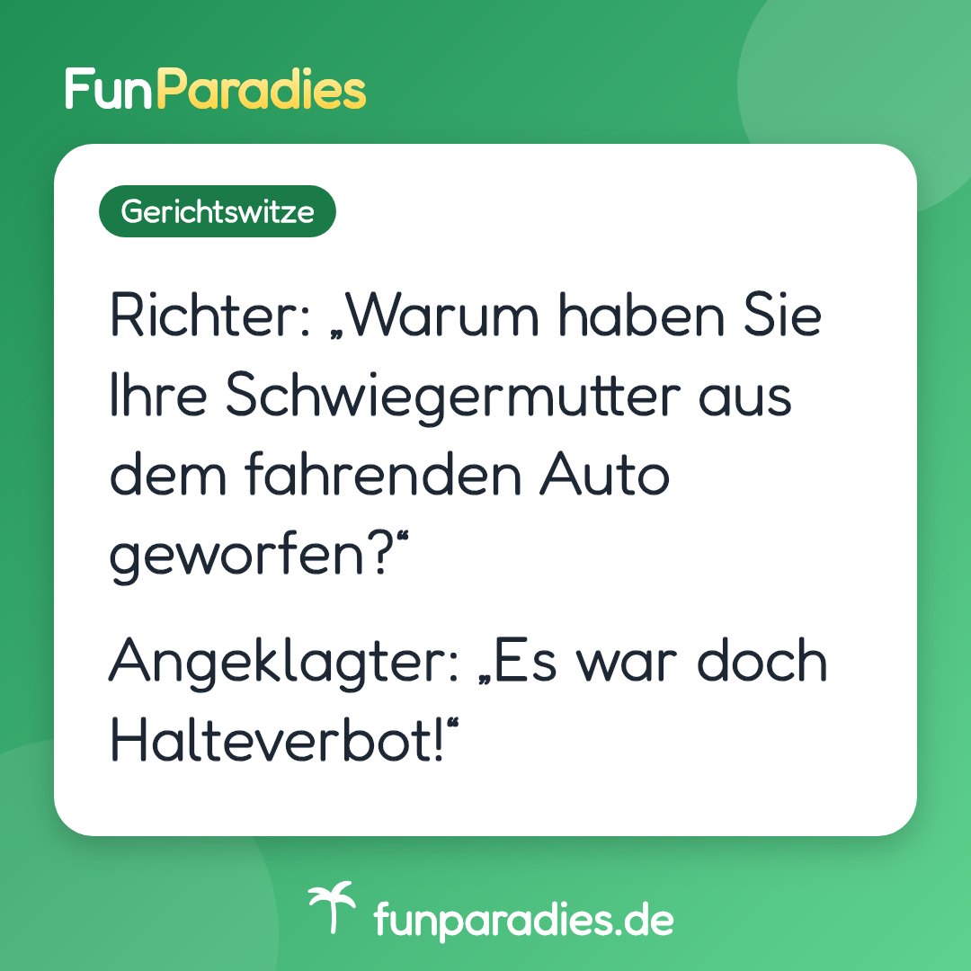 Richter: „Warum haben Sie Ihre Schwiegermutter aus dem fahrenden Auto geworfen?“ Angeklagter: „Es war doch Halteverbot!“