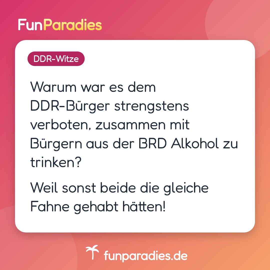 Warum war es dem DDR-Bürger strengstens verboten, zusammen mit Bürgern aus der BRD Alkohol zu trinken? Weil sonst beide die gleiche Fahne gehabt hätten!