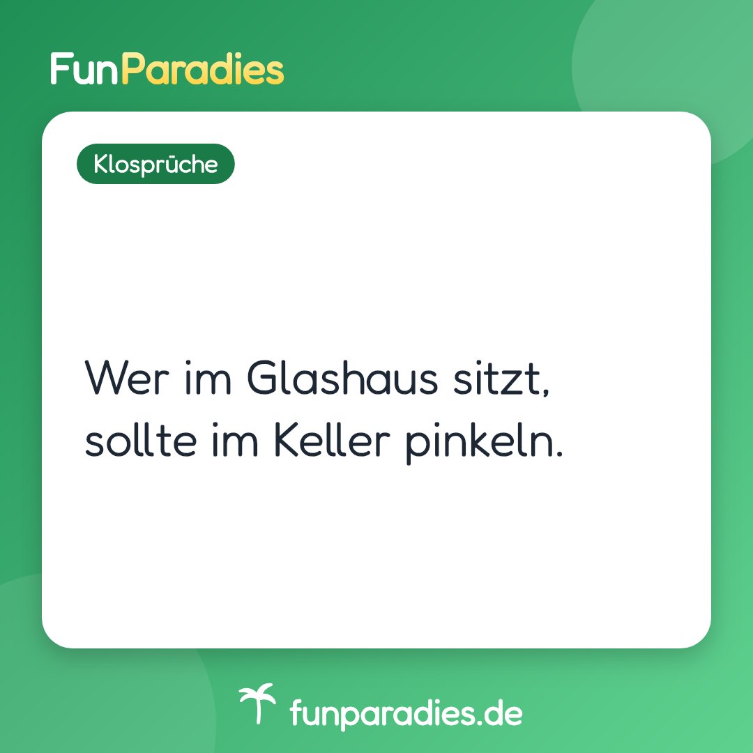 Wer im Glashaus sitzt, sollte im Keller pinkeln.