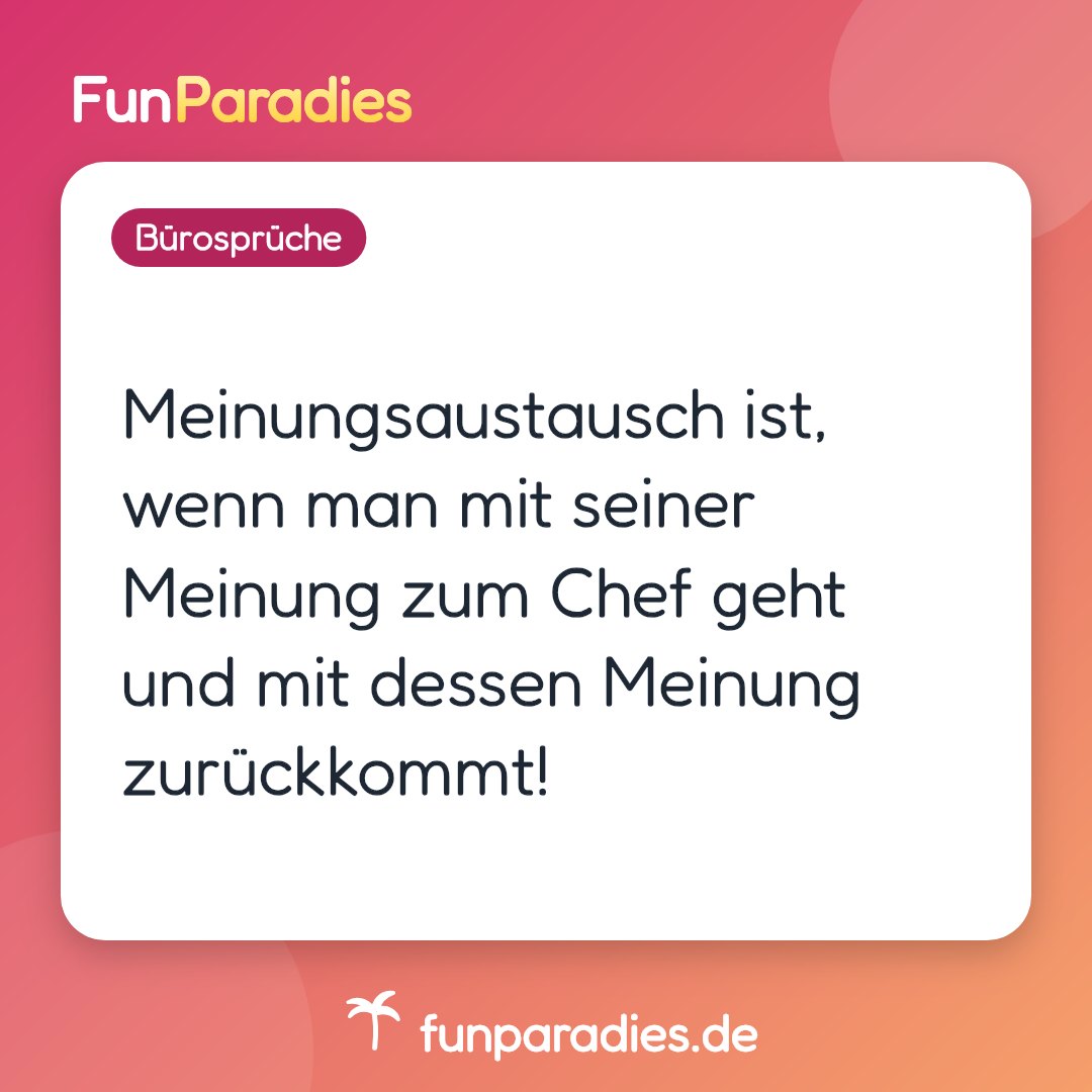 Meinungsaustausch ist, wenn man mit seiner Meinung zum Chef geht und mit dessen Meinung zurückkommt!