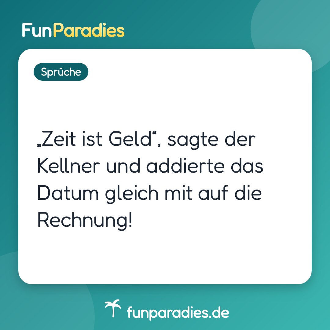„Zeit ist Geld“, sagte der Kellner und addierte das Datum gleich mit auf die Rechnung!