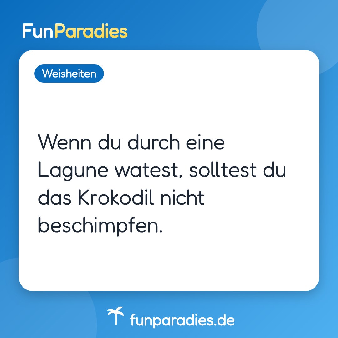 Wenn du durch eine Lagune watest, solltest du das Krokodil nicht beschimpfen.