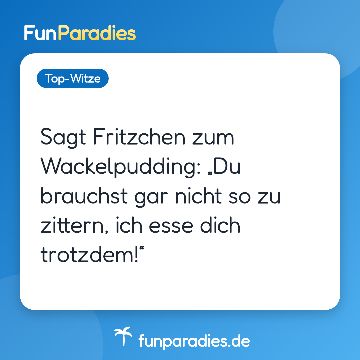 Sagt Fritzchen zum Wackelpudding: „Du brauchst gar nicht so zu zittern, ich esse dich trotzdem!“