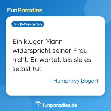 Ein kluger Mann widerspricht seiner Frau nicht. Er wartet, bis sie es selbst tut. – Humphrey Bogart