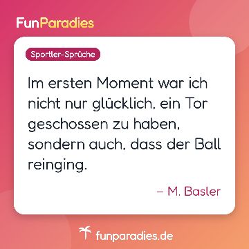 Im ersten Moment war ich nicht nur glücklich, ein Tor geschossen zu haben, sondern auch, dass der Ball reinging. – M. Basler