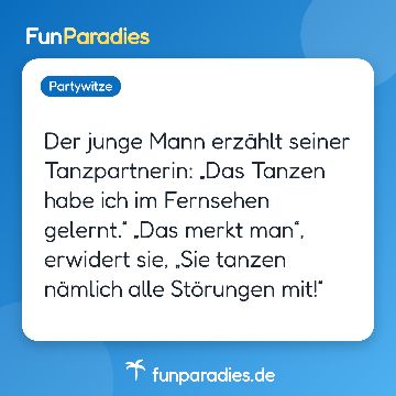 Der junge Mann erzählt seiner Tanzpartnerin: „Das Tanzen habe ich im Fernsehen gelernt.“ „Das merkt man“, erwidert sie, „Sie tanzen nämlich alle Störungen mit!“