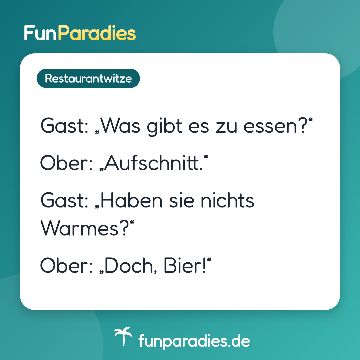 Gast: „Was gibt es zu essen?“ Ober: „Aufschnitt.“ Gast: „Haben sie nichts Warmes?“ Ober: „Doch, Bier!“