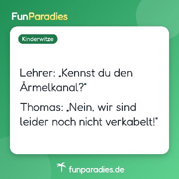 Lehrer: „Kennst du den Ärmelkanal?“ Thomas: „Nein, wir sind leider noch nicht verkabelt!“