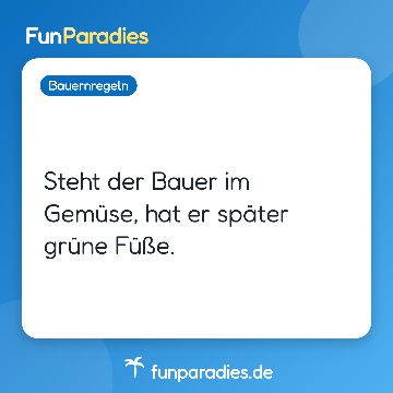 Steht der Bauer im Gemüse, hat er später grüne Füße.