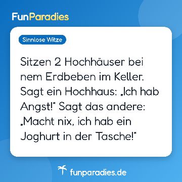 Sitzen 2 Hochhäuser bei nem Erdbeben im Keller. Sagt ein Hochhaus: „Ich hab Angst!“ Sagt das andere: „Macht nix, ich hab ein Joghurt in der Tasche!“