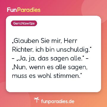 „Glauben Sie mir, Herr Richter, ich bin unschuldig.“ - „Ja, ja, das sagen alle.“ - „Nun, wenn es alle sagen, muss es wohl stimmen.“