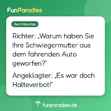 Richter: „Warum haben Sie Ihre Schwiegermutter aus dem fahrenden Auto geworfen?“ Angeklagter: „Es war doch Halteverbot!“