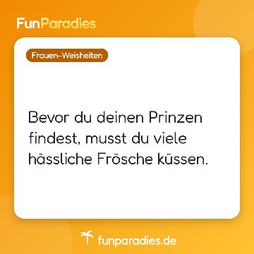 Bevor du deinen Prinzen findest, musst du viele hässliche Frösche küssen.