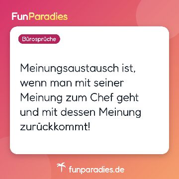 Meinungsaustausch ist, wenn man mit seiner Meinung zum Chef geht und mit dessen Meinung zurückkommt!