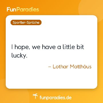 I hope, we have a little bit lucky. – Lothar Matthäus