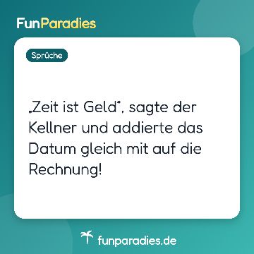 „Zeit ist Geld“, sagte der Kellner und addierte das Datum gleich mit auf die Rechnung!