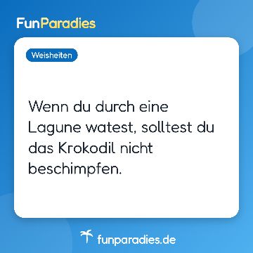 Wenn du durch eine Lagune watest, solltest du das Krokodil nicht beschimpfen.