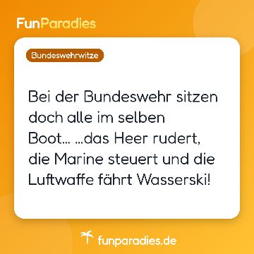 Bei der Bundeswehr sitzen doch alle im selben Boot… …das Heer rudert, die Marine steuert und die Luftwaffe fährt Wasserski!
