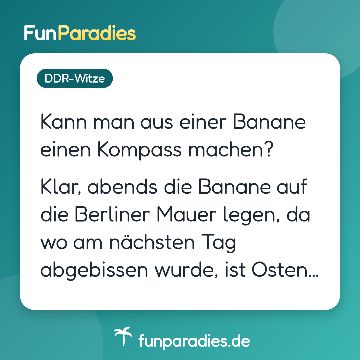 Kann man aus einer Banane einen Kompass machen? Klar, abends die Banane auf die Berliner Mauer legen, da wo am nächsten Tag abgebissen wurde, ist Osten…