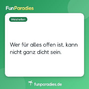 Wer für alles offen ist, kann nicht ganz dicht sein.
