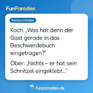 Koch: „Was hat denn der Gast gerade in das Beschwerdebuch eingetragen?“ Ober: „Nichts - er hat sein Schnitzel eingeklebt…“