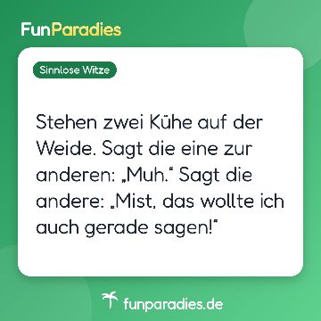 Stehen zwei Kühe auf der Weide. Sagt die eine zur anderen: „Muh.“ Sagt die andere: „Mist, das wollte ich auch gerade sagen!“