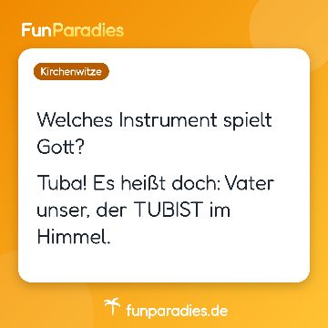 Welches Instrument spielt Gott? Tuba! Es heißt doch: Vater unser, der TUBIST im Himmel.